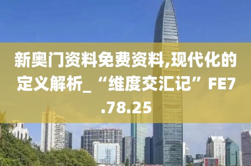 新奥门资料免费资料,现代化的定义解析_“维度交汇记”FE7.78.25