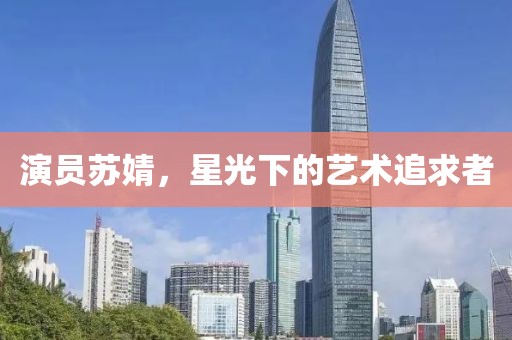 演员苏婧，星光下的艺术追求者