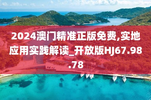 2024澳门精准正版免费,实地应用实践解读_开放版HJ67.98.78
