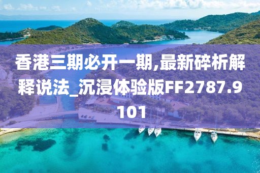 香港三期必开一期,最新碎析解释说法_沉浸体验版FF2787.9101