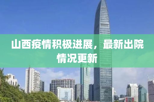 山西疫情积极进展，最新出院情况更新