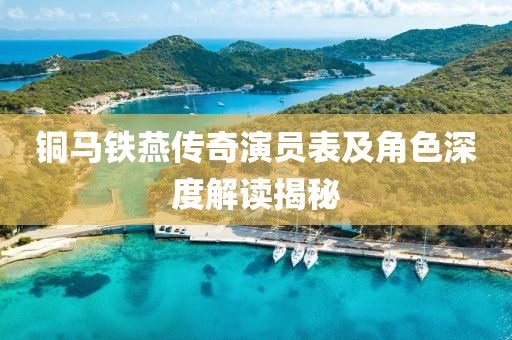 铜马铁燕传奇演员表及角色深度解读揭秘