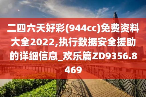 二四六天好彩(944cc)免费资料大全2022,执行数据安全援助的详细信息_欢乐篇ZD9356.8469