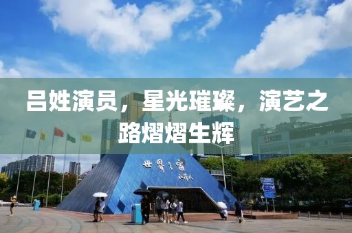 吕姓演员，星光璀璨，演艺之路熠熠生辉