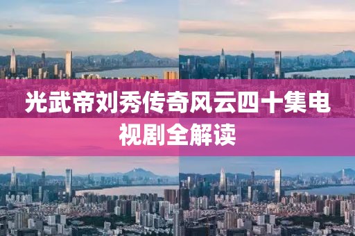 光武帝刘秀传奇风云四十集电视剧全解读