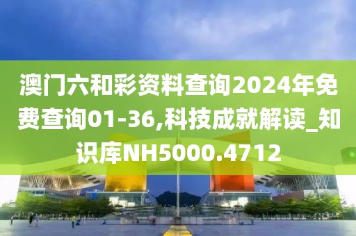 澳门六和彩资料查询2024年免费查询01-36,科技成就解读_知识库NH5000.4712