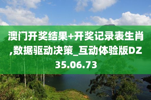 澳门开奖结果+开奖记录表生肖,数据驱动决策_互动体验版DZ35.06.73