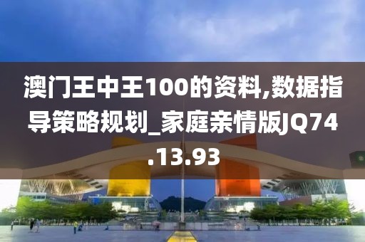 澳门王中王100的资料,数据指导策略规划_家庭亲情版JQ74.13.93