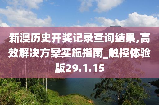 新澳历史开奖记录查询结果,高效解决方案实施指南_触控体验版29.1.15