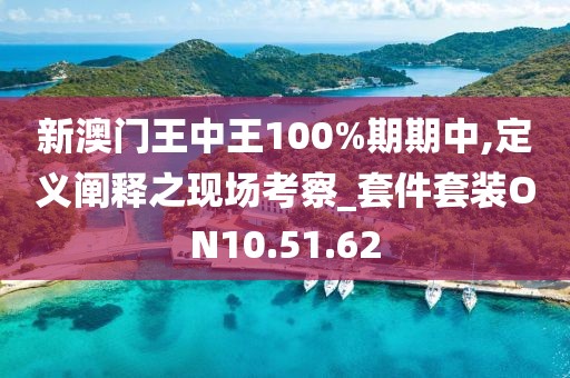 新澳门王中王100%期期中,定义阐释之现场考察_套件套装ON10.51.62