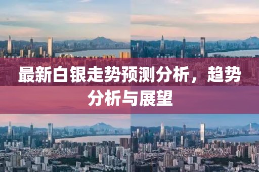 最新白银走势预测分析，趋势分析与展望