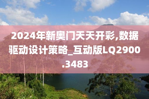 2024年新奥门天天开彩,数据驱动设计策略_互动版LQ2900.3483