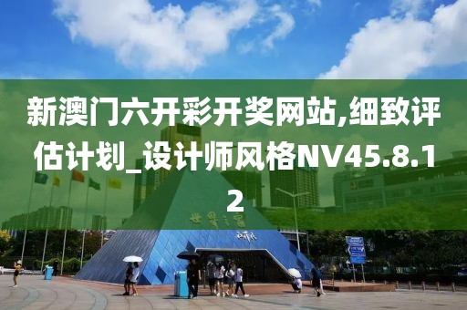 新澳门六开彩开奖网站,细致评估计划_设计师风格NV45.8.12