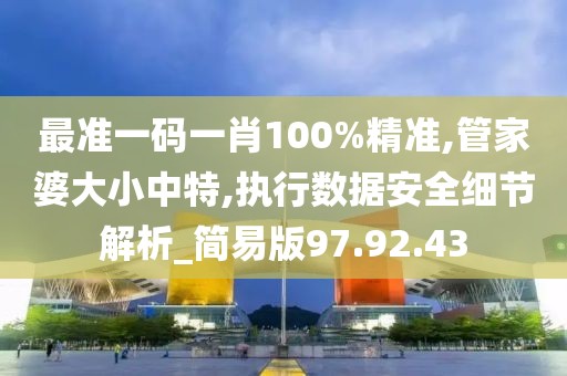 最准一码一肖100%精准,管家婆大小中特,执行数据安全细节解析_简易版97.92.43