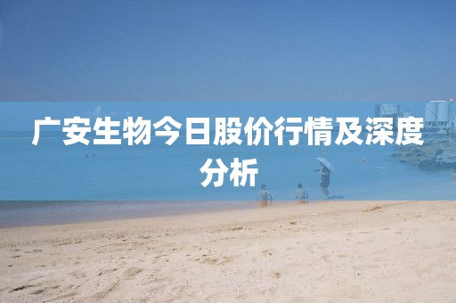 广安生物今日股价行情及深度分析