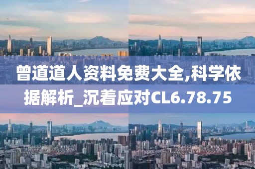 曾道道人资料免费大全,科学依据解析_沉着应对CL6.78.75