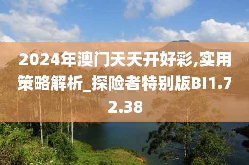 2024年澳门天天开好彩,实用策略解析_探险者特别版BI1.72.38