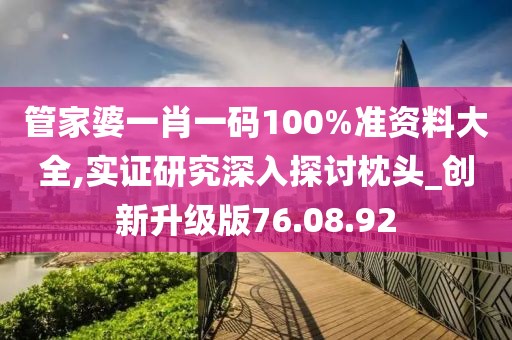 管家婆一肖一码100%准资料大全,实证研究深入探讨枕头_创新升级版76.08.92