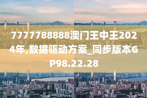 7777788888澳门王中王2024年,数据驱动方案_同步版本GP98.22.28