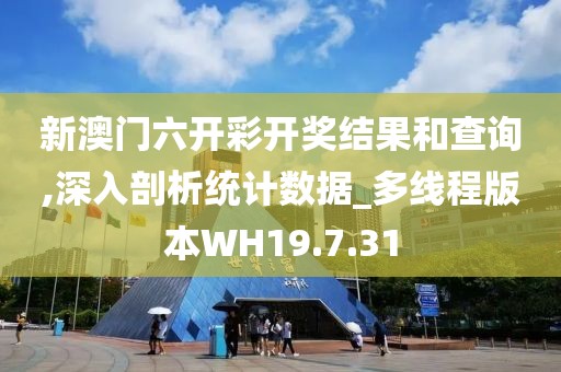 新澳门六开彩开奖结果和查询,深入剖析统计数据_多线程版本WH19.7.31