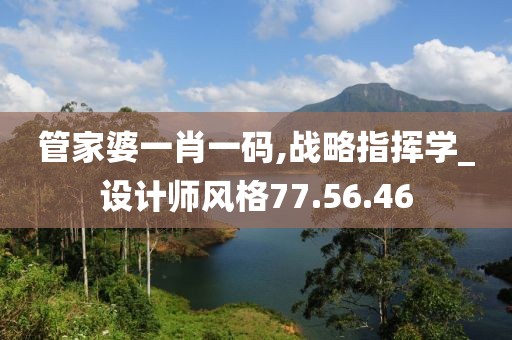 管家婆一肖一码,战略指挥学_设计师风格77.56.46