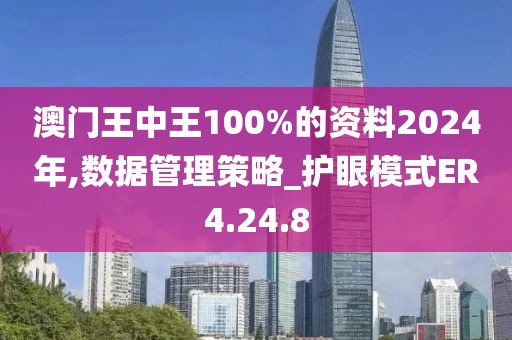 澳门王中王100%的资料2024年,数据管理策略_护眼模式ER4.24.8