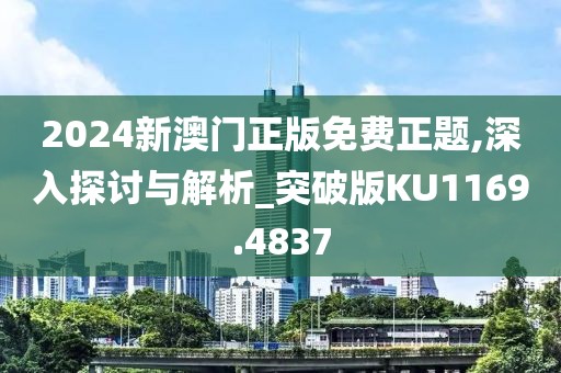 2024新澳门正版免费正题,深入探讨与解析_突破版KU1169.4837