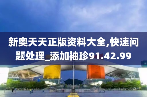 新奥天天正版资料大全,快速问题处理_添加袖珍91.42.99