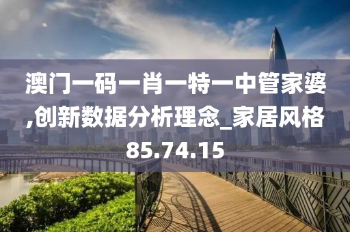 澳门一码一肖一特一中管家婆,创新数据分析理念_家居风格85.74.15