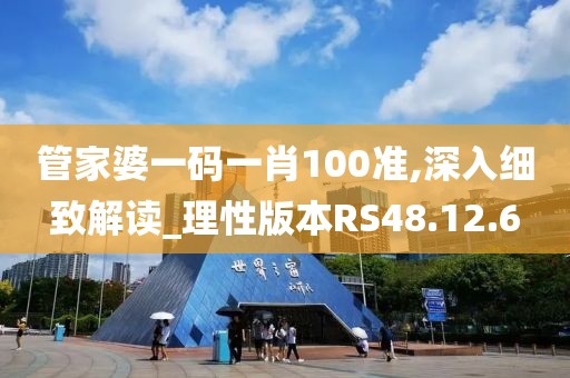 管家婆一码一肖100准,深入细致解读_理性版本RS48.12.6