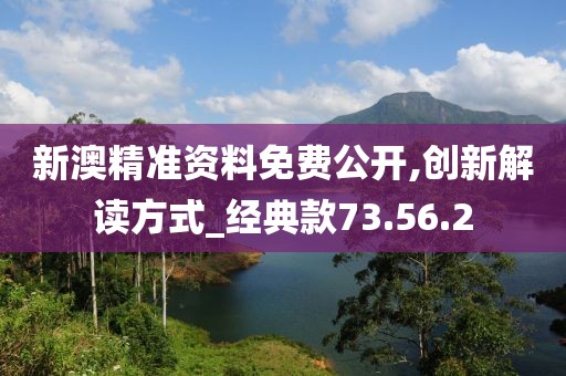 新澳精准资料免费公开,创新解读方式_经典款73.56.2