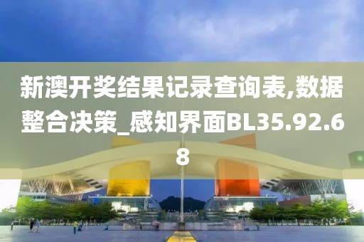 新澳开奖结果记录查询表,数据整合决策_感知界面BL35.92.68