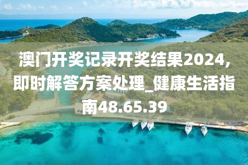 澳门开奖记录开奖结果2024,即时解答方案处理_健康生活指南48.65.39