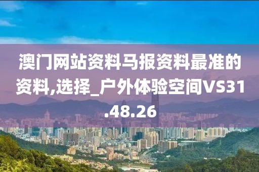 澳门网站资料马报资料最准的资料,选择_户外体验空间VS31.48.26