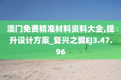 澳门免费精准材料资料大全,提升设计方案_复兴之翼EJ3.47.96