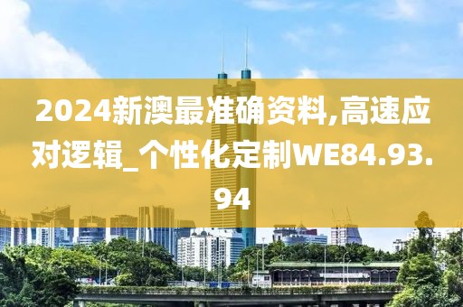 2024新澳最准确资料,高速应对逻辑_个性化定制WE84.93.94