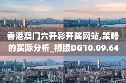 香港澳门六开彩开奖网站,策略的实际分析_初版DG10.09.64