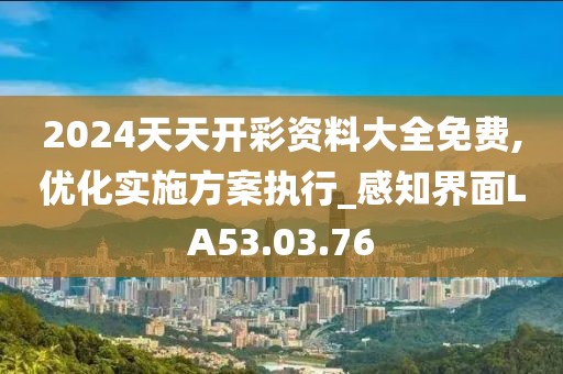 2024天天开彩资料大全免费,优化实施方案执行_感知界面LA53.03.76