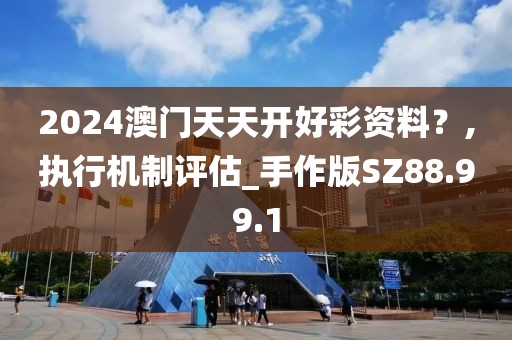 2024澳门天天开好彩资料？,执行机制评估_手作版SZ88.99.1
