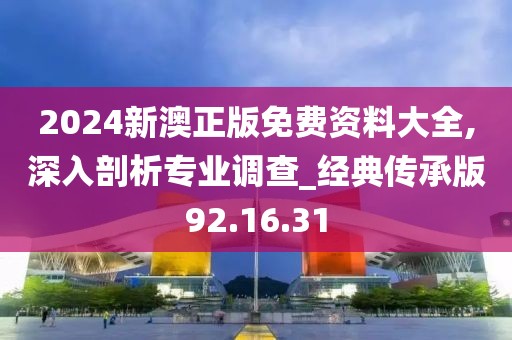 2024新澳正版免费资料大全,深入剖析专业调查_经典传承版92.16.31