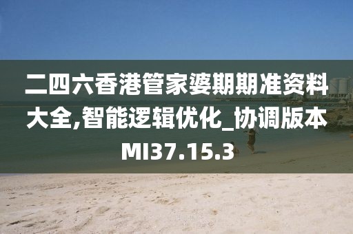 二四六香港管家婆期期准资料大全,智能逻辑优化_协调版本MI37.15.3