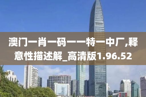 澳门一肖一码一一特一中厂,释意性描述解_高清版1.96.52