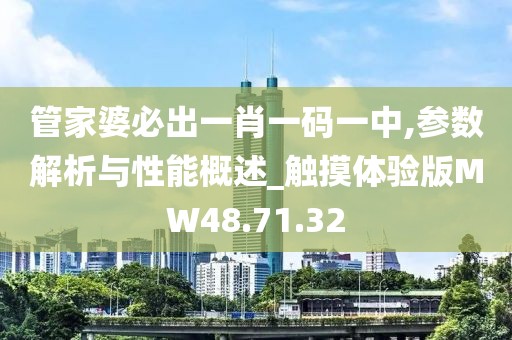 管家婆必出一肖一码一中,参数解析与性能概述_触摸体验版MW48.71.32