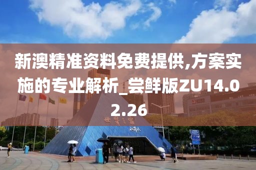新澳精准资料免费提供,方案实施的专业解析_尝鲜版ZU14.02.26