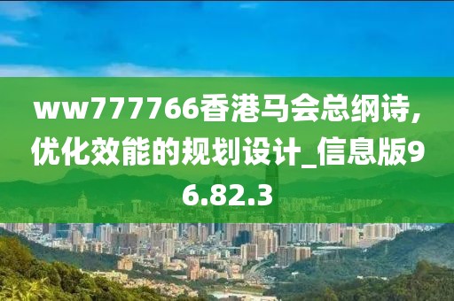 ww777766香港马会总纲诗,优化效能的规划设计_信息版96.82.3