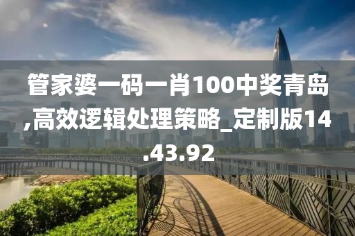 管家婆一码一肖100中奖青岛,高效逻辑处理策略_定制版14.43.92