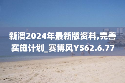 新澳2024年最新版资料,完善实施计划_赛博风YS62.6.77