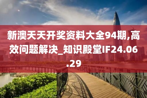 新澳天天开奖资料大全94期,高效问题解决_知识殿堂IF24.06.29
