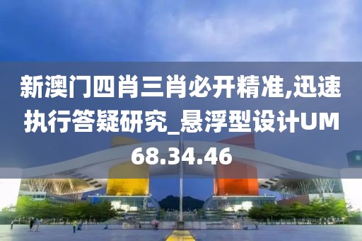 新澳门四肖三肖必开精准,迅速执行答疑研究_悬浮型设计UM68.34.46