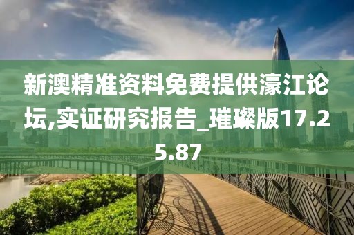 新澳精准资料免费提供濠江论坛,实证研究报告_璀璨版17.25.87